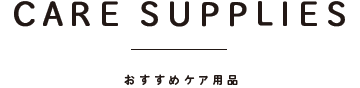CARE SUPPLIES おすすめケア用品