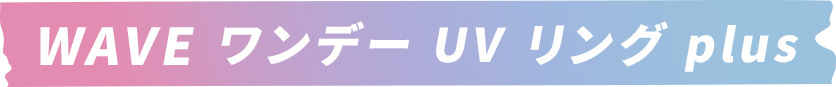 WAVE ワンデー UV リング plus