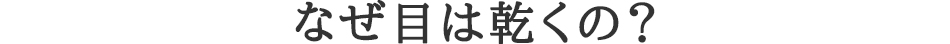 なぜ目は乾くの？